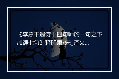 《李总干遗诗十四句师於一句之下加颂七句》释印肃•宋_译文鉴赏_翻译赏析