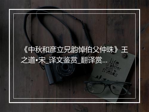 《中秋和彦立兄韵悼伯父仲珠》王之道•宋_译文鉴赏_翻译赏析