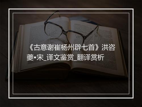 《古意谢崔杨州辟七首》洪咨夔•宋_译文鉴赏_翻译赏析