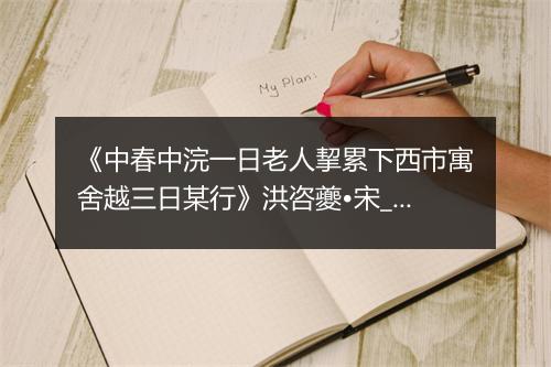 《中春中浣一日老人挈累下西市寓舍越三日某行》洪咨夔•宋_译文鉴赏_翻译赏析