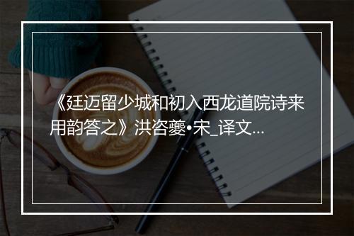 《廷迈留少城和初入西龙道院诗来用韵答之》洪咨夔•宋_译文鉴赏_翻译赏析