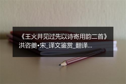 《王火井见过先以诗寄用韵二首》洪咨夔•宋_译文鉴赏_翻译赏析