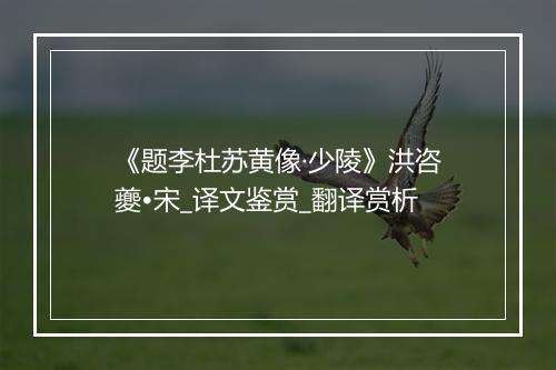 《题李杜苏黄像·少陵》洪咨夔•宋_译文鉴赏_翻译赏析