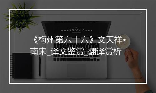 《梅州第六十六》文天祥•南宋_译文鉴赏_翻译赏析