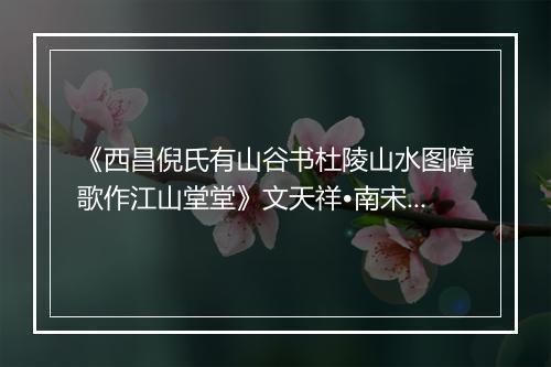 《西昌倪氏有山谷书杜陵山水图障歌作江山堂堂》文天祥•南宋_译文鉴赏_翻译赏析