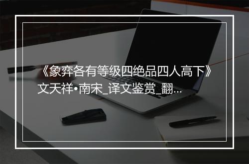 《象弈各有等级四绝品四人高下》文天祥•南宋_译文鉴赏_翻译赏析