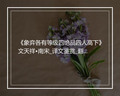 《象弈各有等级四绝品四人高下》文天祥•南宋_译文鉴赏_翻译赏析