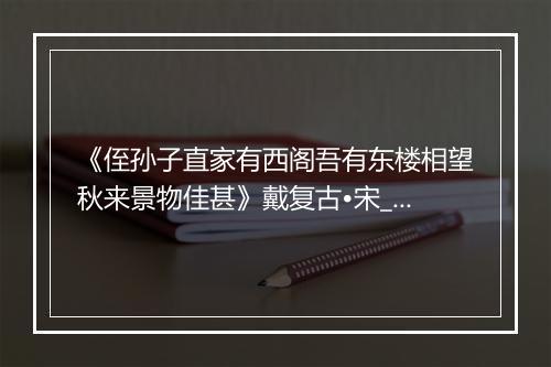 《侄孙子直家有西阁吾有东楼相望秋来景物佳甚》戴复古•宋_译文鉴赏_翻译赏析