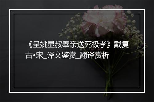 《呈姚显叔奉亲送死极孝》戴复古•宋_译文鉴赏_翻译赏析