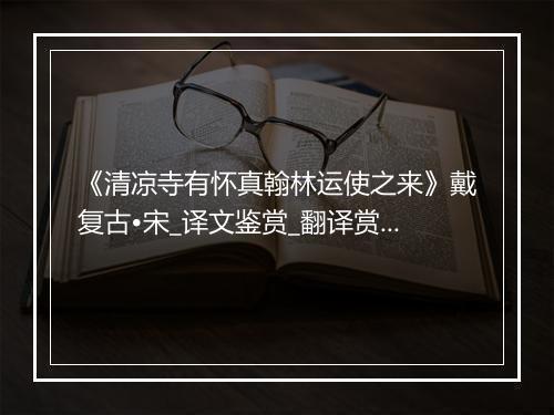 《清凉寺有怀真翰林运使之来》戴复古•宋_译文鉴赏_翻译赏析