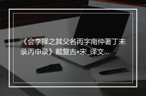 《会李择之其父名丙字南仲著丁未录丙申录》戴复古•宋_译文鉴赏_翻译赏析