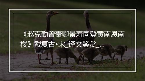 《赵克勤曾橐卿景寿同登黄南恩南楼》戴复古•宋_译文鉴赏_翻译赏析