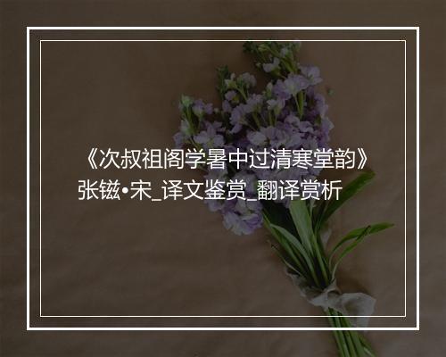 《次叔祖阁学暑中过清寒堂韵》张镃•宋_译文鉴赏_翻译赏析