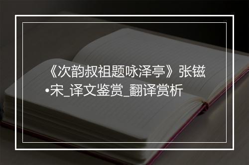 《次韵叔祖题咏泽亭》张镃•宋_译文鉴赏_翻译赏析