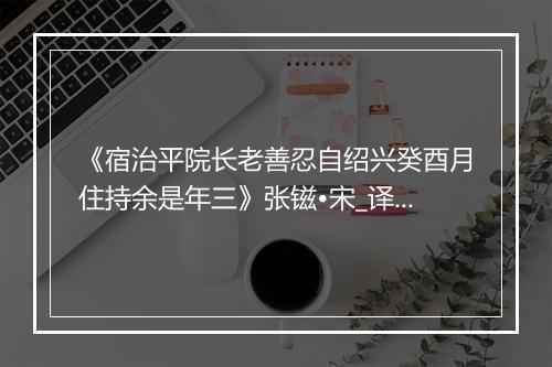 《宿治平院长老善忍自绍兴癸酉月住持余是年三》张镃•宋_译文鉴赏_翻译赏析