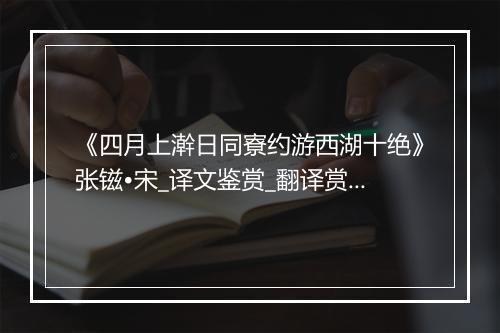 《四月上澣日同寮约游西湖十绝》张镃•宋_译文鉴赏_翻译赏析