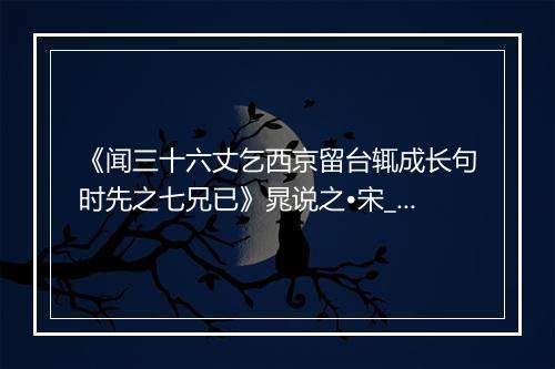 《闻三十六丈乞西京留台辄成长句时先之七兄已》晁说之•宋_译文鉴赏_翻译赏析