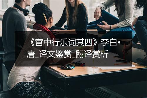 《宫中行乐词其四》李白•唐_译文鉴赏_翻译赏析