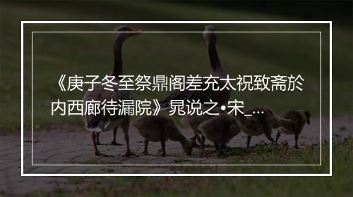 《庚子冬至祭鼎阁差充太祝致斋於内西廊待漏院》晁说之•宋_译文鉴赏_翻译赏析