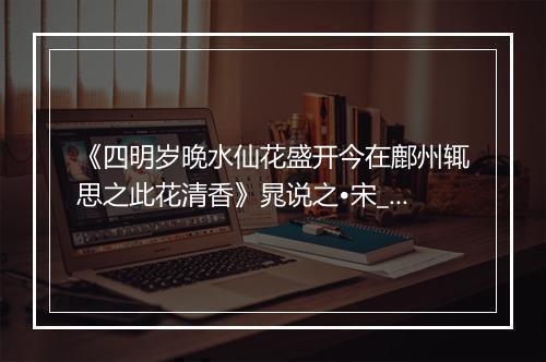 《四明岁晚水仙花盛开今在鄜州辄思之此花清香》晁说之•宋_译文鉴赏_翻译赏析