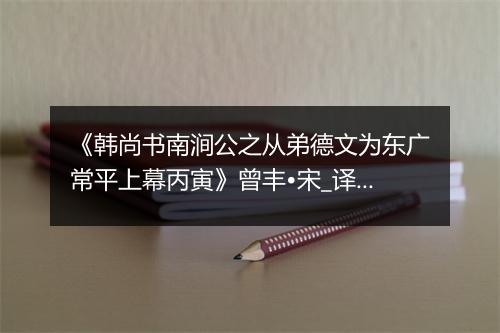 《韩尚书南涧公之从弟德文为东广常平上幕丙寅》曾丰•宋_译文鉴赏_翻译赏析