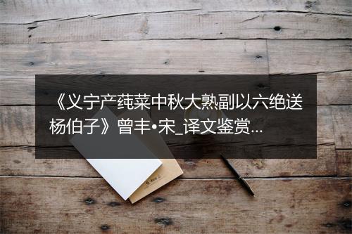 《义宁产莼菜中秋大熟副以六绝送杨伯子》曾丰•宋_译文鉴赏_翻译赏析