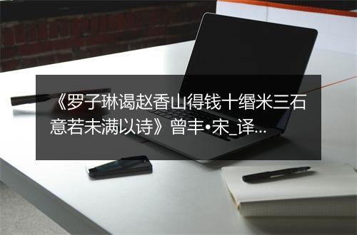 《罗子琳谒赵香山得钱十缗米三石意若未满以诗》曾丰•宋_译文鉴赏_翻译赏析