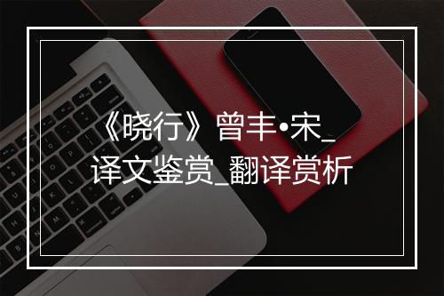 《晓行》曾丰•宋_译文鉴赏_翻译赏析