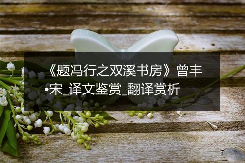 《题冯行之双溪书房》曾丰•宋_译文鉴赏_翻译赏析