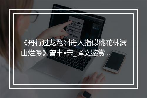 《舟行过龙鹜洲舟人指似桃花林满山烂漫》曾丰•宋_译文鉴赏_翻译赏析