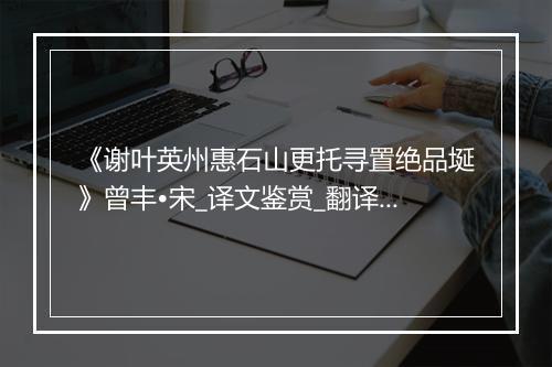 《谢叶英州惠石山更托寻置绝品埏》曾丰•宋_译文鉴赏_翻译赏析