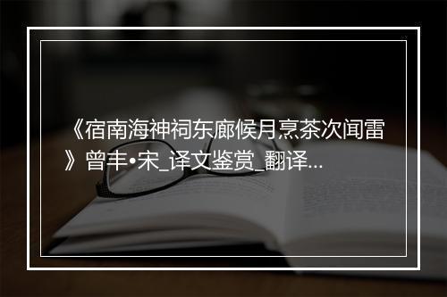 《宿南海神祠东廊候月烹茶次闻雷》曾丰•宋_译文鉴赏_翻译赏析