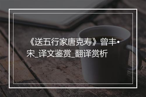 《送五行家唐克寿》曾丰•宋_译文鉴赏_翻译赏析