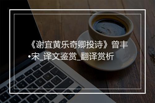 《谢宜黄乐奇卿投诗》曾丰•宋_译文鉴赏_翻译赏析