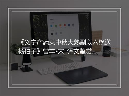 《义宁产莼菜中秋大熟副以六绝送杨伯子》曾丰•宋_译文鉴赏_翻译赏析