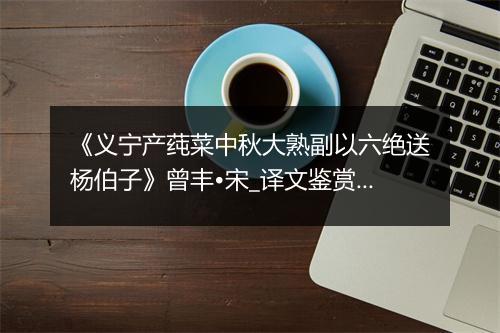 《义宁产莼菜中秋大熟副以六绝送杨伯子》曾丰•宋_译文鉴赏_翻译赏析