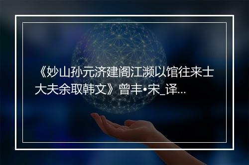 《妙山孙元济建阁江濒以馆往来士大夫余取韩文》曾丰•宋_译文鉴赏_翻译赏析