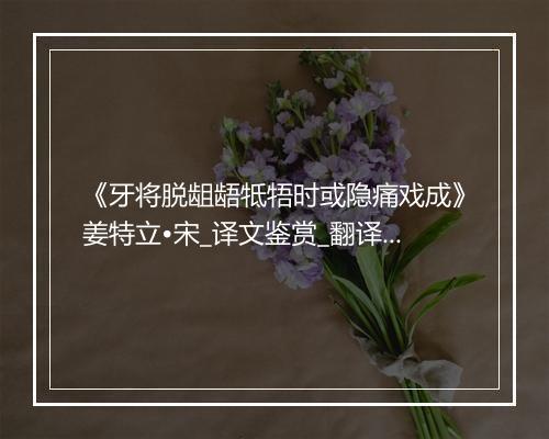 《牙将脱龃龉牴牾时或隐痛戏成》姜特立•宋_译文鉴赏_翻译赏析