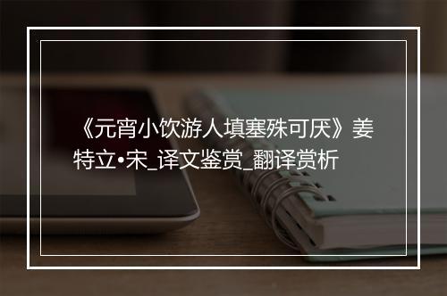 《元宵小饮游人填塞殊可厌》姜特立•宋_译文鉴赏_翻译赏析