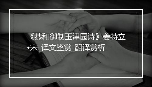 《恭和御制玉津园诗》姜特立•宋_译文鉴赏_翻译赏析