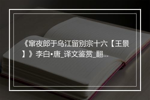 《窜夜郎于乌江留别宗十六【王景】》李白•唐_译文鉴赏_翻译赏析