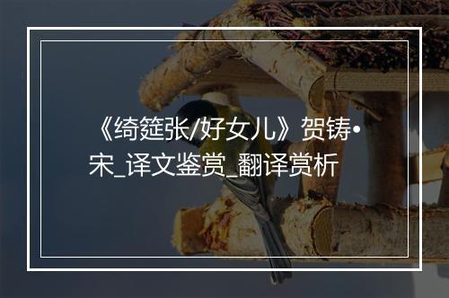 《绮筵张/好女儿》贺铸•宋_译文鉴赏_翻译赏析