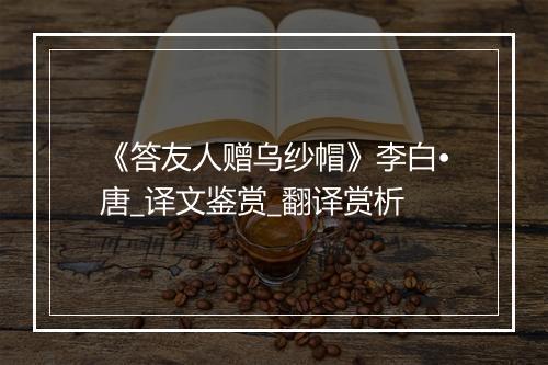 《答友人赠乌纱帽》李白•唐_译文鉴赏_翻译赏析