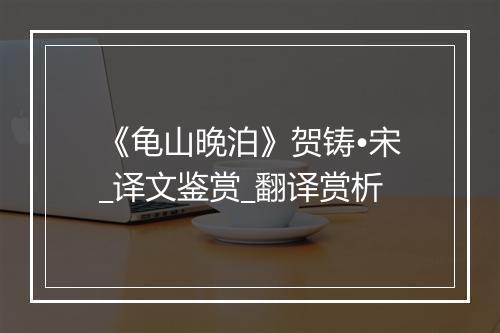 《龟山晚泊》贺铸•宋_译文鉴赏_翻译赏析