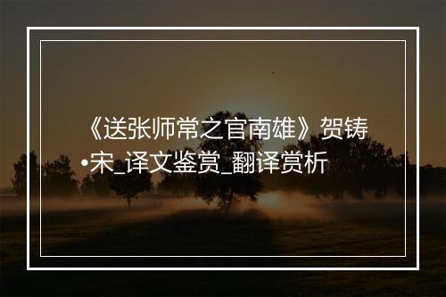 《送张师常之官南雄》贺铸•宋_译文鉴赏_翻译赏析