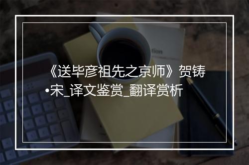 《送毕彦祖先之京师》贺铸•宋_译文鉴赏_翻译赏析