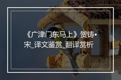 《广津门东马上》贺铸•宋_译文鉴赏_翻译赏析