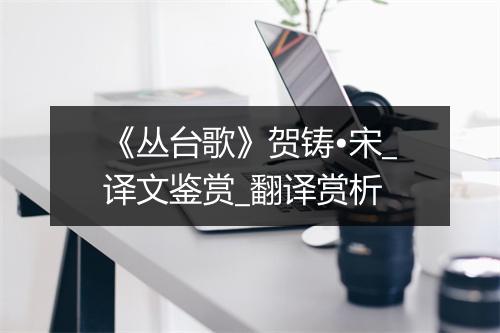 《丛台歌》贺铸•宋_译文鉴赏_翻译赏析