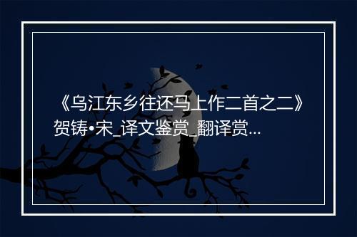 《乌江东乡往还马上作二首之二》贺铸•宋_译文鉴赏_翻译赏析