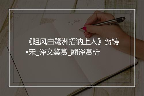 《阻风白鹭洲招讷上人》贺铸•宋_译文鉴赏_翻译赏析